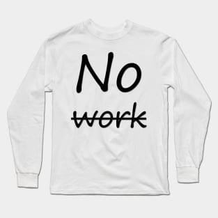 No work Long Sleeve T-Shirt